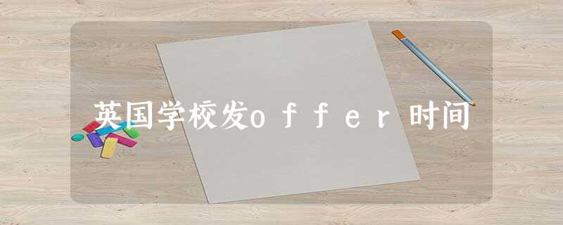英国学校发offer时间 英国学校发offer时间