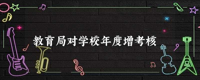 教育局对学校年度增考核 教育局对学校年度增考核