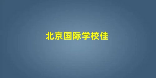 北京国际学校佳 北京国际学校佳