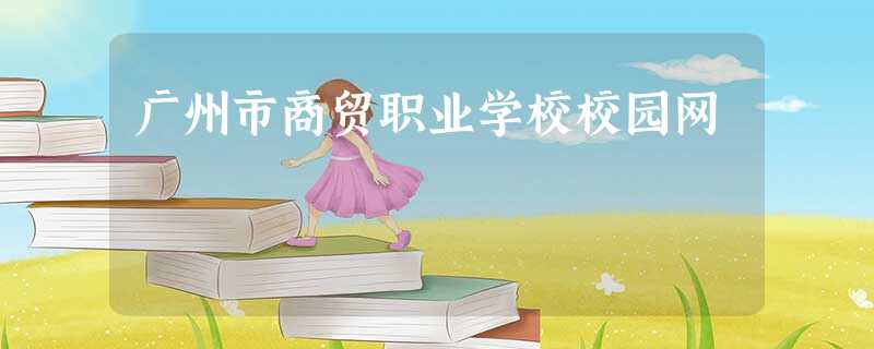 广州市商贸职业学校校园网 广州市商贸职业学校校园网