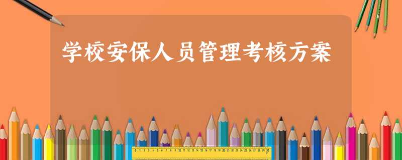 学校安保人员管理考核方案 学校安保人员管理考核方案
