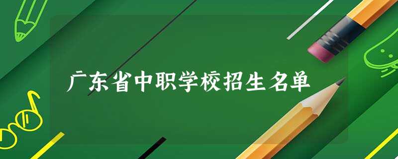 广东省中职学校招生名单 广东省中职学校招生名单