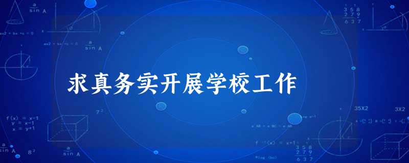 求真务实开展学校工作 求真务实开展学校工作