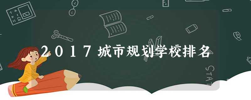 2017城市规划学校排名 2017城市规划学校排名