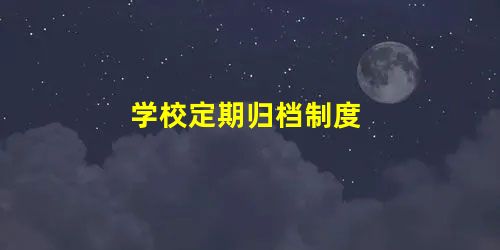 学校定期归档制度 学校定期归档制度