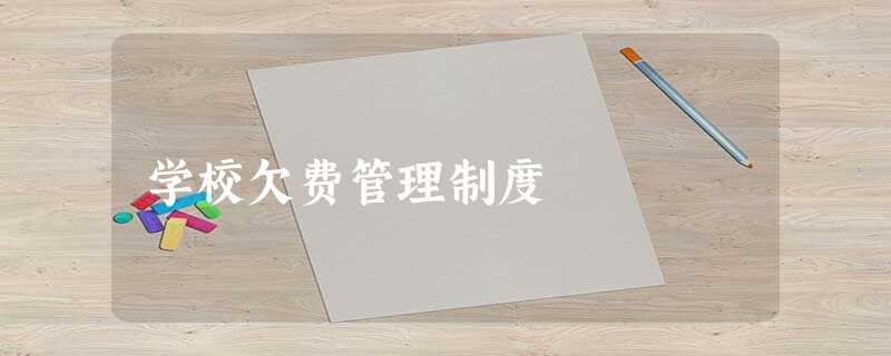 学校欠费管理制度 学校欠费管理制度