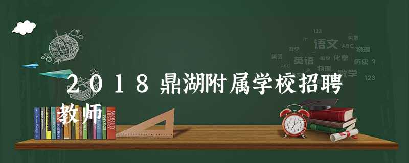 2018鼎湖附属学校招聘教师 2018鼎湖附属学校招聘教师