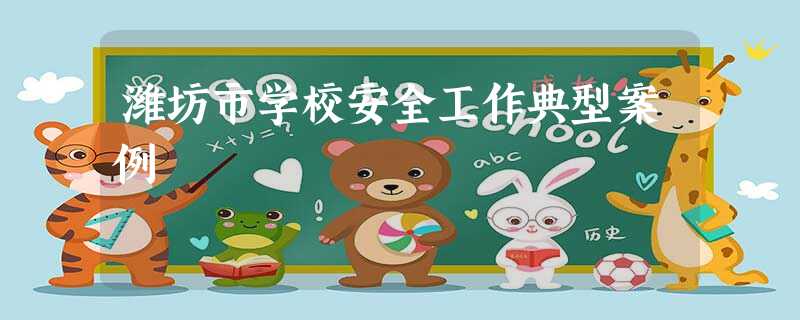 潍坊市学校安全工作典型案例 潍坊市学校安全工作典型案例