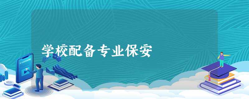 学校配备专业保安 学校配备专业保安