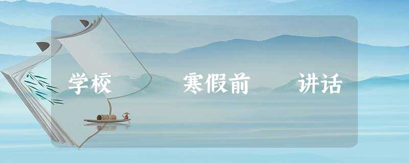 学校 寒假前 讲话 学校 寒假前 讲话