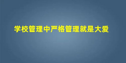 学校管理中严格管理就是大爱 学校管理中严格管理就是大爱