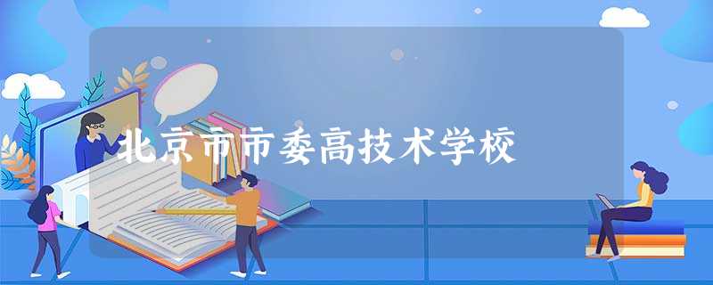 北京市市委高技术学校 北京市市委高技术学校