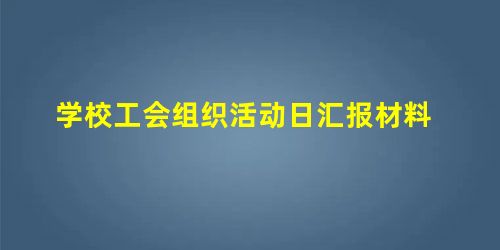 学校工会组织活动日汇报材料 学校工会组织活动日汇报材料