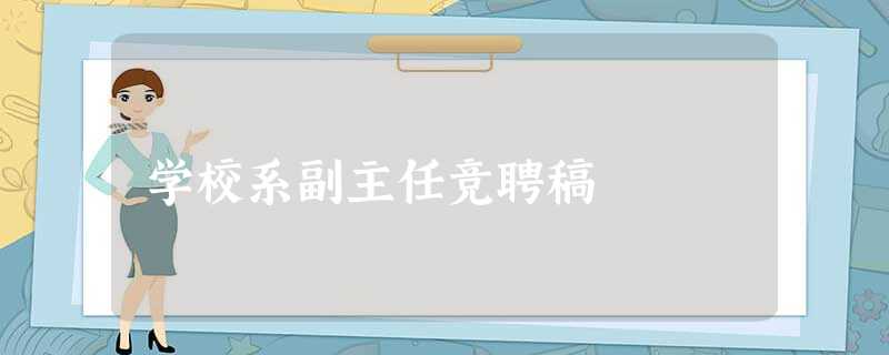 学校系副主任竞聘稿 学校系副主任竞聘稿