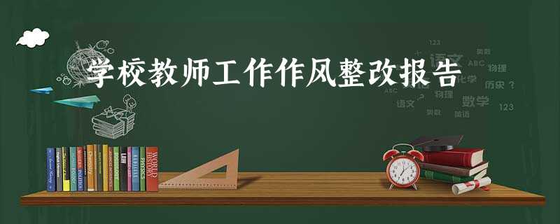 学校教师工作作风整改报告 学校教师工作作风整改报告