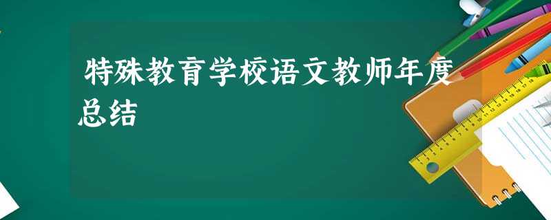 特殊教育学校语文教师年度总结 特殊教育学校语文教师年度总结