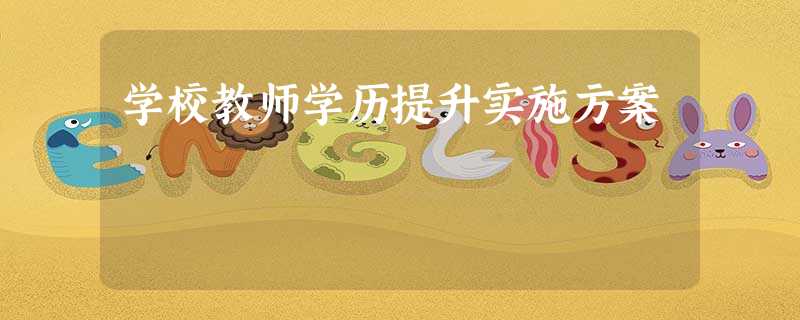 学校教师学历提升实施方案 学校教师学历提升实施方案