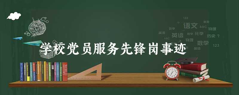 学校党员服务先锋岗事迹 学校党员服务先锋岗事迹