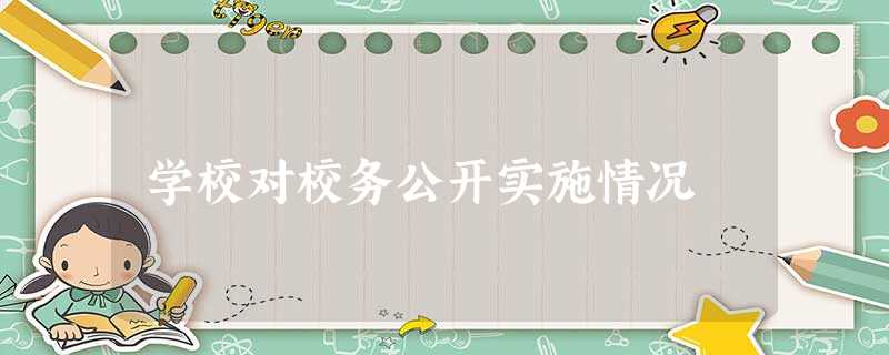 学校对校务公开实施情况 学校对校务公开实施情况