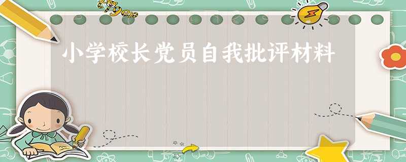 小学校长党员自我批评材料 小学校长党员自我批评材料
