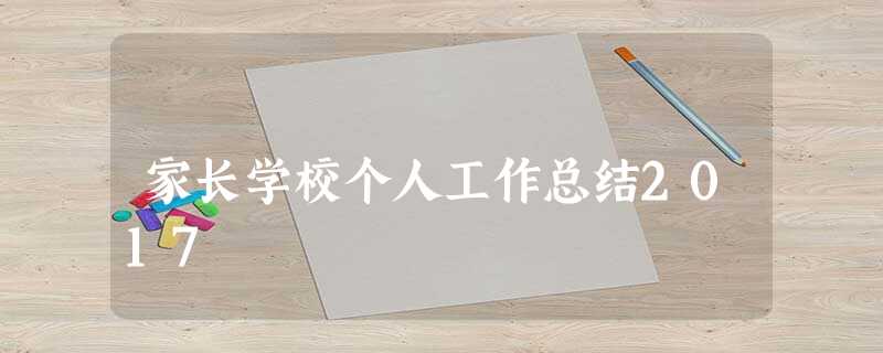 家长学校个人工作总结2017 家长学校个人工作总结2017