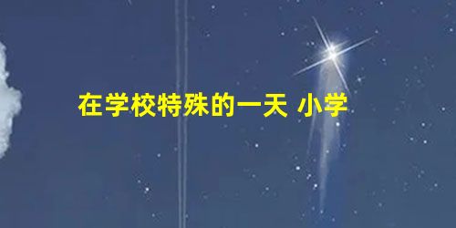 在学校特殊的一天 小学 在学校特殊的一天 小学