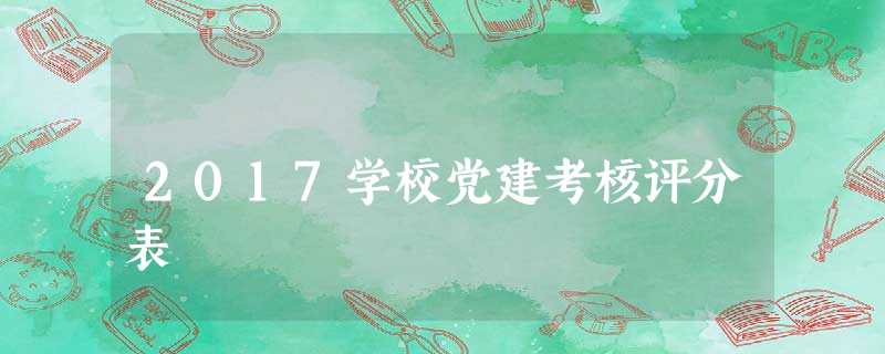2017学校党建考核评分表 2017学校党建考核评分表