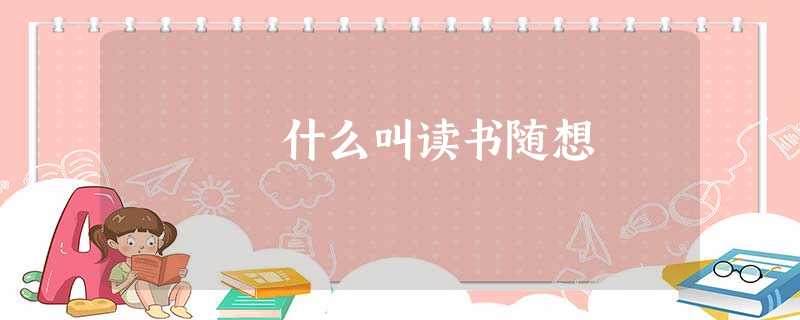 什么叫读书随想 什么叫读书随想
