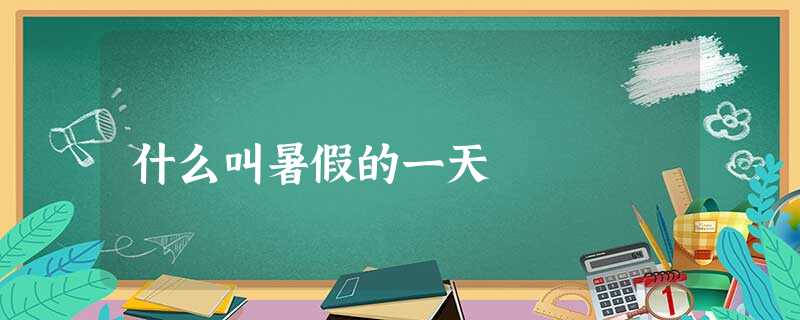 什么叫暑假的一天 什么叫暑假的一天