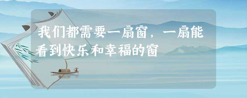 我们都需要一扇窗，一扇能看到快乐和幸福的窗