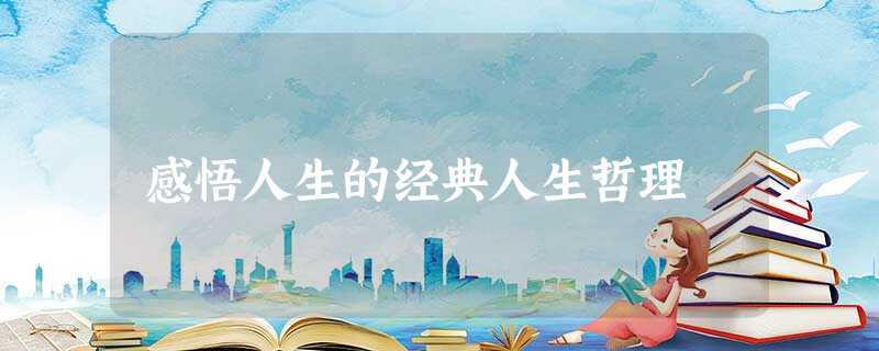 感悟人生的经典人生哲理 感悟人生的经典人生哲理