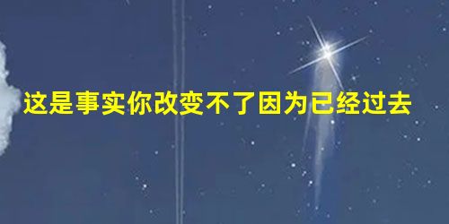 这是事实你改变不了因为已经过去了 这是事实你改变不了因为已经过去了