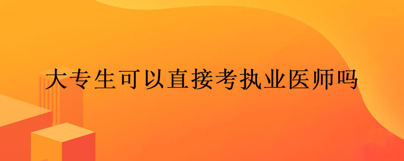 大专生可以直接考执业医师吗