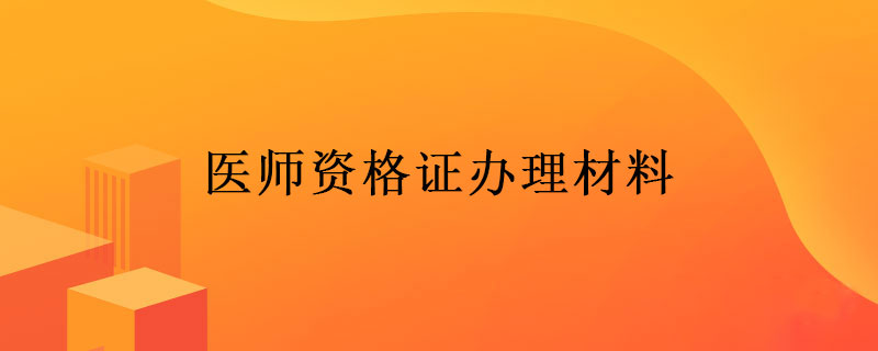 医师资格证办理材料
