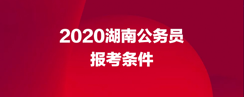 2020湖南公务员报考条件