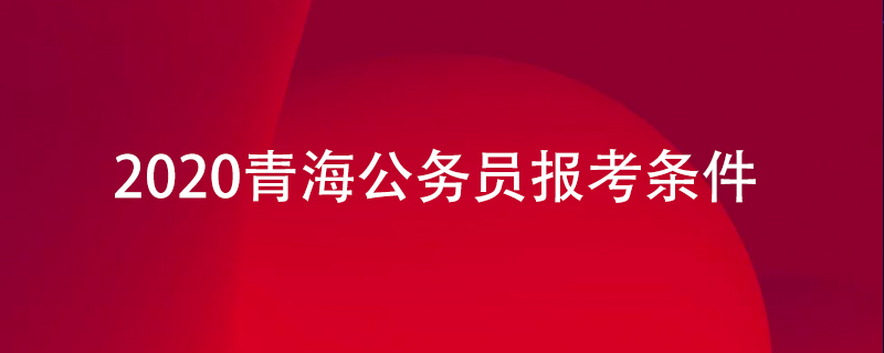 2020青海公务员报考条件