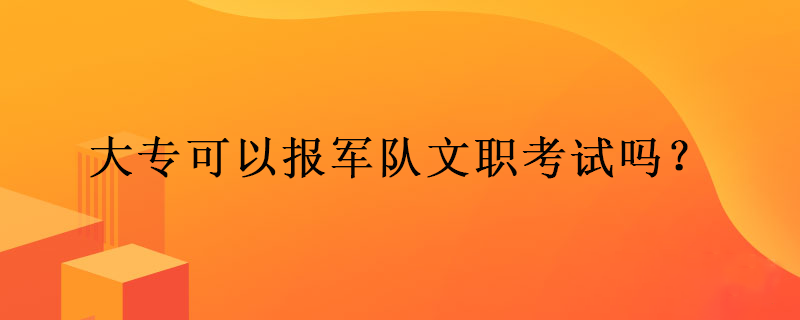 大专可以报军队文职考试吗