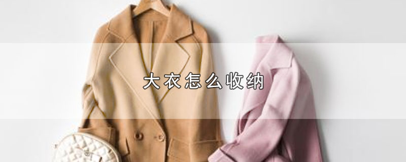 羊毛大衣怎么收纳，大衣怎么收纳最好