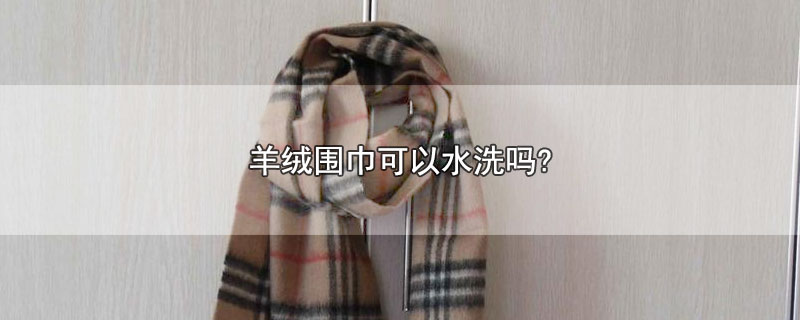 羊毛围巾可以用温水洗吗，burberry羊绒围巾可以水洗吗