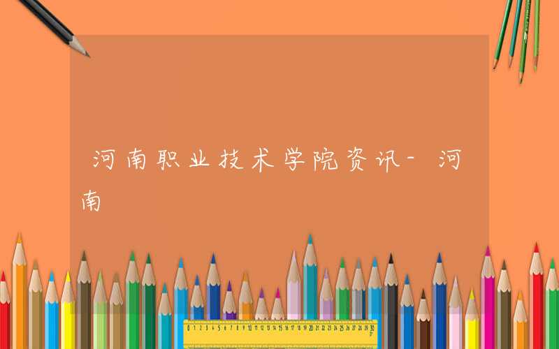 2021级河南职业技术学院新生开学时间和入学指南及入学军训考试(原创)