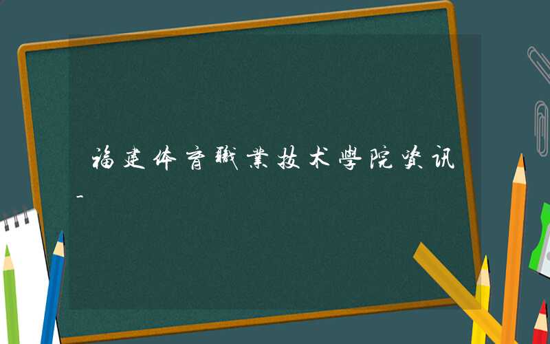 福建体育职业技术学院2021年各省各专业录取分数线
