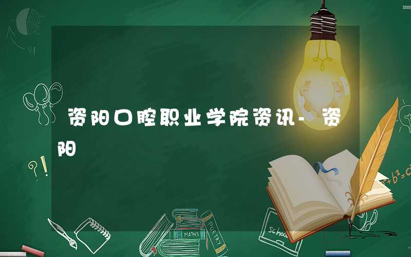 高考多少分可以上资阳口腔职业学院 附2021年最低分数线和位次