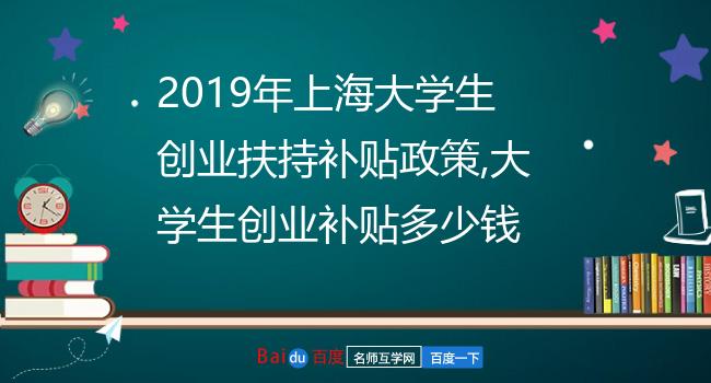 2019年上海大学生创业扶持补贴政策,大学生创业补贴多少钱