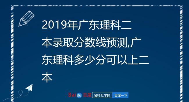 2019年广东理科二本录取分数线预测,广东理科多少分可以上二本