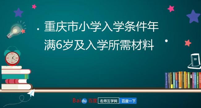 重庆市小学入学条件年满6岁及入学所需材料