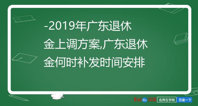-2019年广东退休金上调方案,广东退休金何时补发时间安排