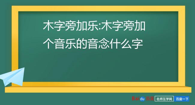 木字旁加乐:木字旁加个音乐的音念什么字