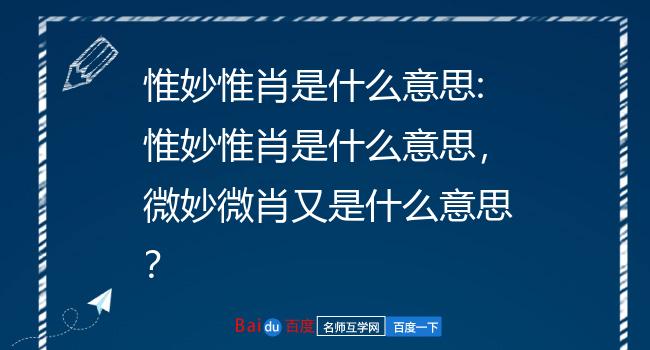 惟妙惟肖是什么意思:惟妙惟肖是什么意思,微妙微肖又是什么意思?
