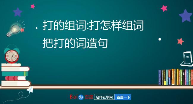 打的组词:打怎样组词把打的词造句