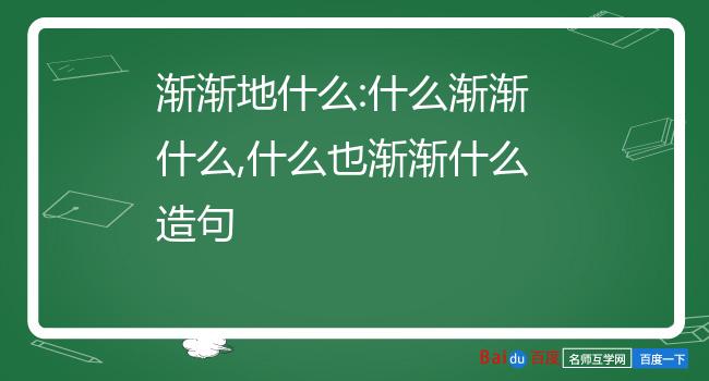 渐渐地什么:什么渐渐什么,什么也渐渐什么造句